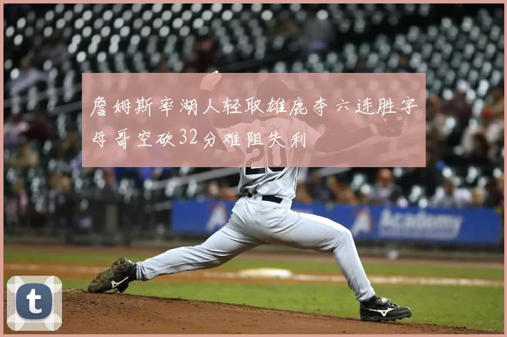 詹姆斯率湖人轻取雄鹿夺六连胜字母哥空砍32分难阻失利