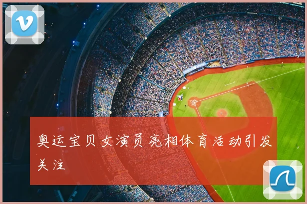 奥运宝贝女演员亮相体育活动引发关注