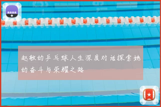 赵敏的乒乓球人生深度对话探索她的奋斗与荣耀之路