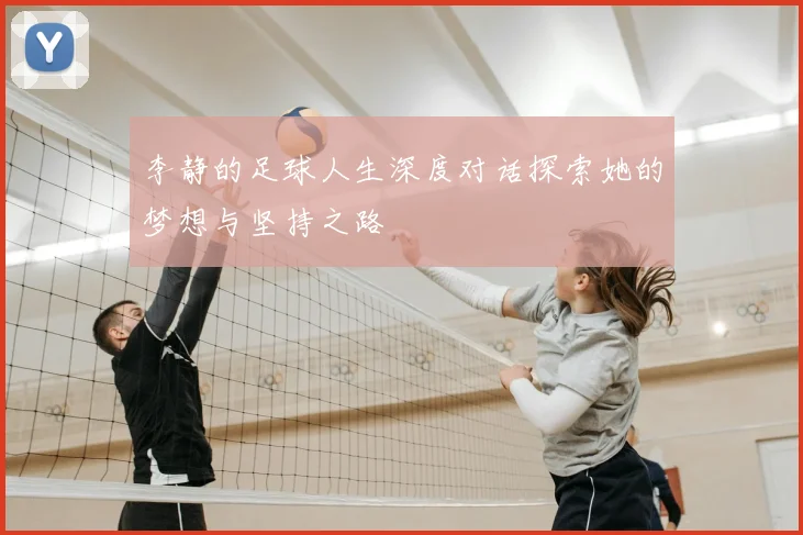 李静的足球人生深度对话探索她的梦想与坚持之路