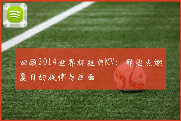 回顾2014世界杯经典MV:那些点燃夏日的旋律与画面
