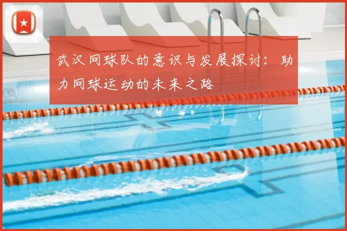 武汉网球队的意识与发展探讨：助力网球运动的未来之路