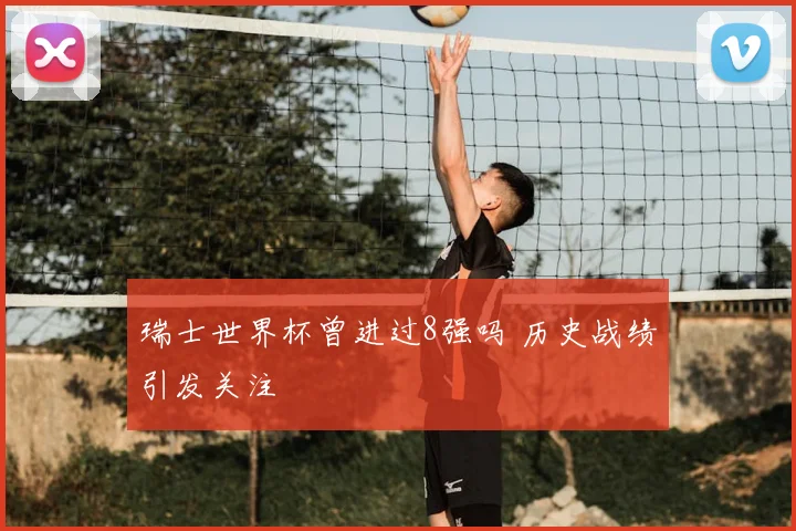 瑞士世界杯曾进过8强吗 历史战绩引发关注