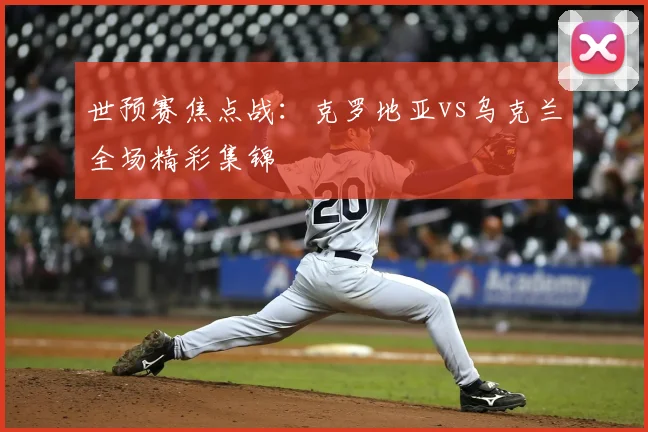 世预赛焦点战:克罗地亚vs乌克兰全场精彩集锦