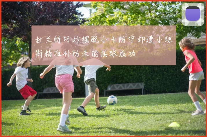 杜兰特巧妙摆脱小卡防守却遭小琼斯精准补防未能接球成功