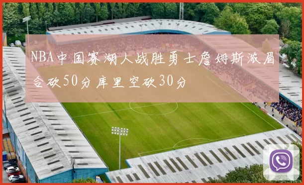 NBA中国赛湖人战胜勇士詹姆斯浓眉合砍50分库里空砍30分