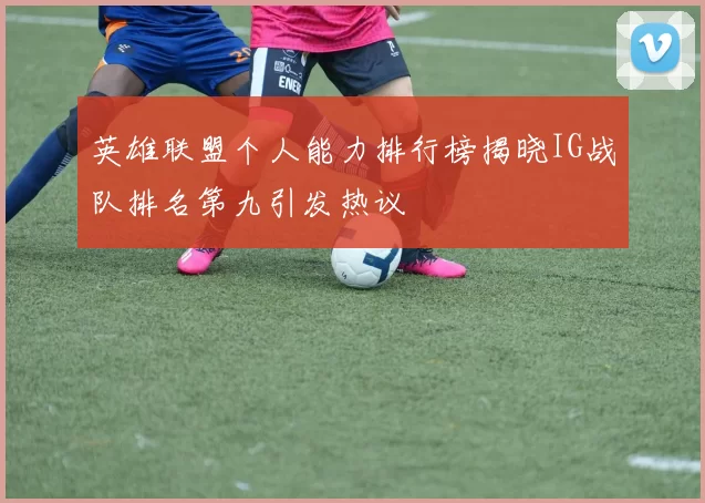 英雄联盟个人能力排行榜揭晓IG战队排名第九引发热议