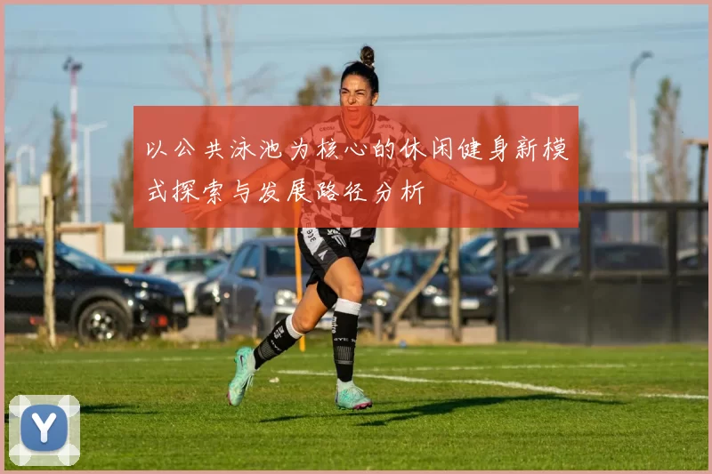 以公共泳池为核心的休闲健身新模式探索与发展路径分析