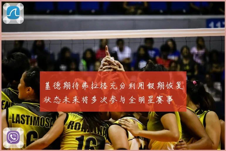 基德期待弗拉格充分利用假期恢复状态未来将多次参与全明星赛事
