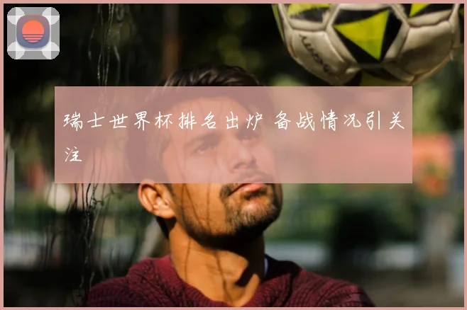 瑞士世界杯排名出炉 备战情况引关注