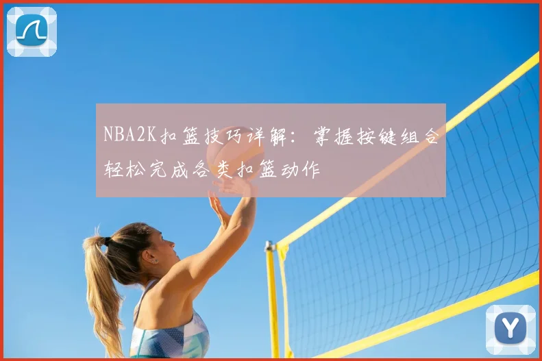 NBA2K扣篮技巧详解:掌握按键组合轻松完成各类扣篮动作