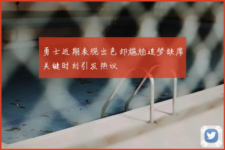 勇士近期表现出色却尴尬追梦缺席关键时刻引发热议