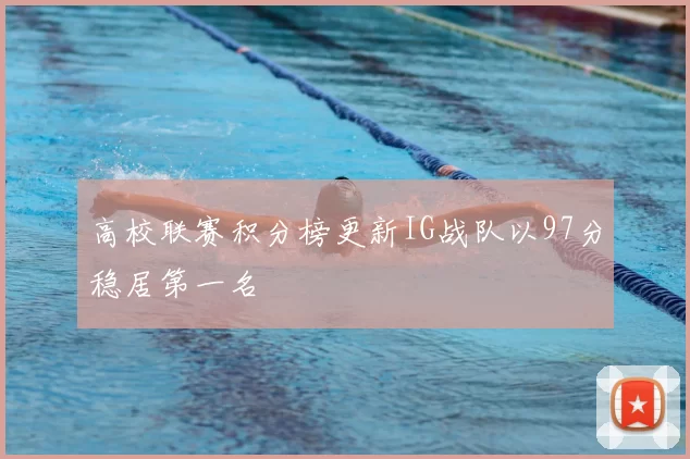 高校联赛积分榜更新IG战队以97分稳居第一名