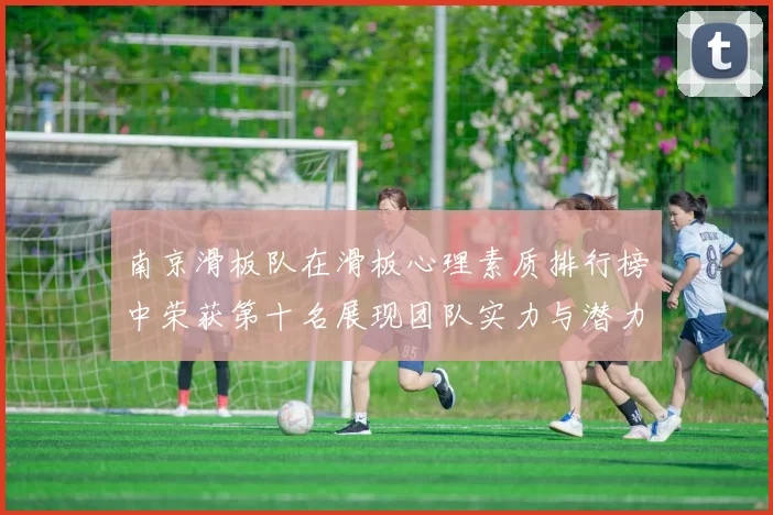 南京滑板队在滑板心理素质排行榜中荣获第十名展现团队实力与潜力