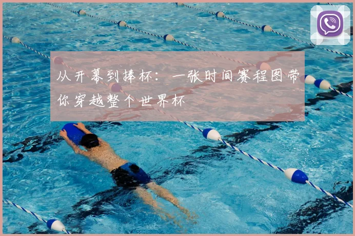 从开幕到捧杯:一张时间赛程图带你穿越整个世界杯