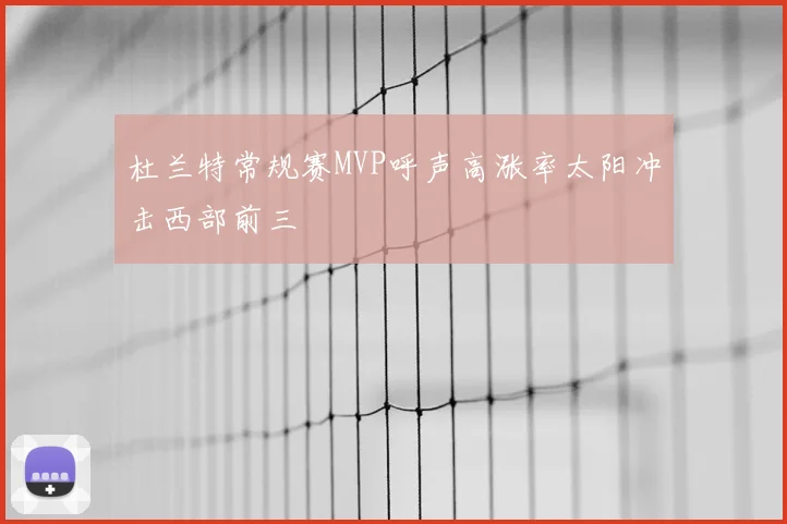 杜兰特常规赛MVP呼声高涨率太阳冲击西部前三