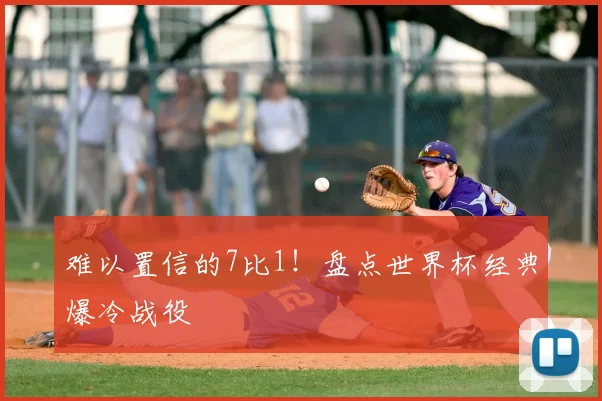 难以置信的7比1!盘点世界杯经典爆冷战役
