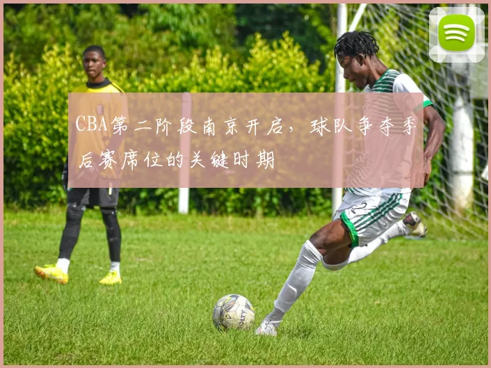 CBA第二阶段南京开启，球队争夺季后赛席位的关键时期