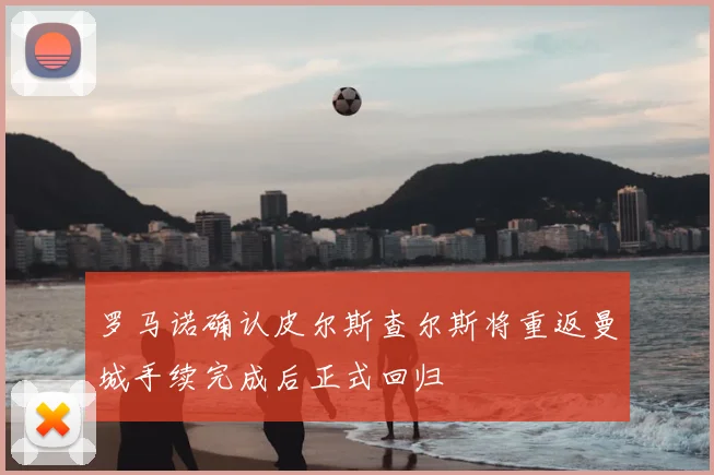 罗马诺确认皮尔斯查尔斯将重返曼城手续完成后正式回归