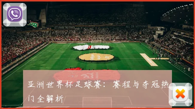 亚洲世界杯足球赛：赛程与夺冠热门全解析