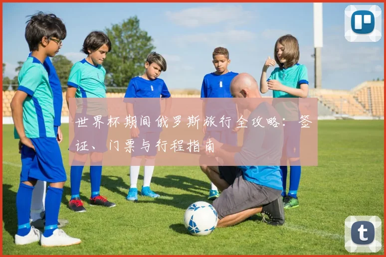 世界杯期间俄罗斯旅行全攻略：签证、门票与行程指南