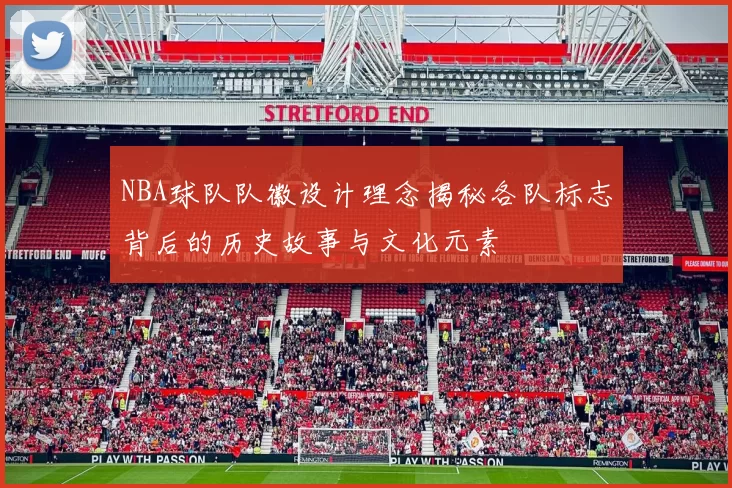 NBA球队队徽设计理念揭秘各队标志背后的历史故事与文化元素