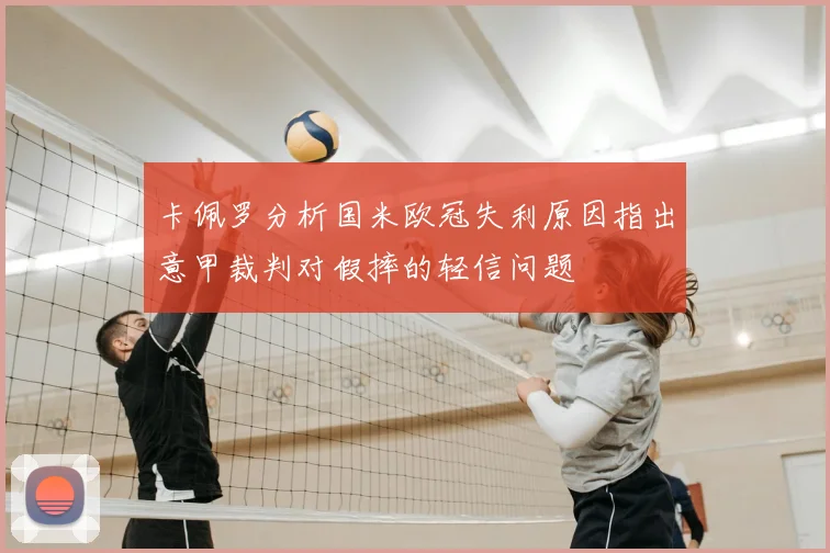 卡佩罗分析国米欧冠失利原因指出意甲裁判对假摔的轻信问题