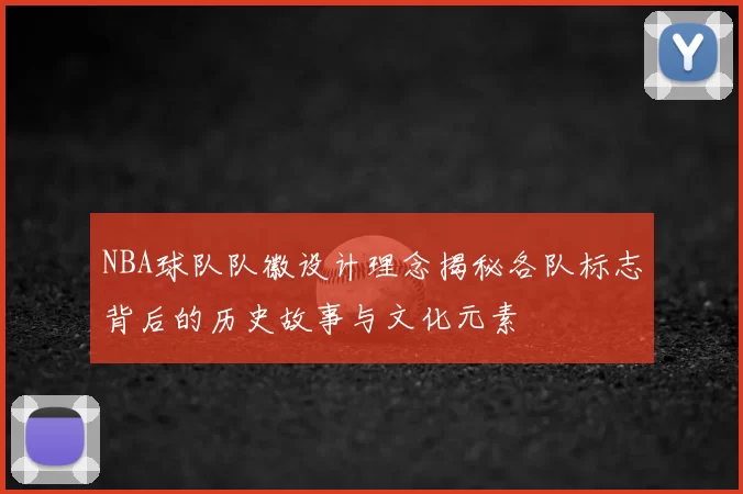 NBA球队队徽设计理念揭秘各队标志背后的历史故事与文化元素