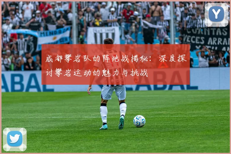 成都攀岩队的阵地战揭秘：深度探讨攀岩运动的魅力与挑战