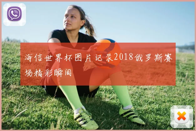 海信世界杯图片记录2018俄罗斯赛场精彩瞬间