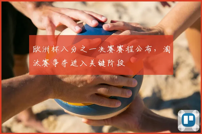 欧洲杯八分之一决赛赛程公布,淘汰赛争夺进入关键阶段