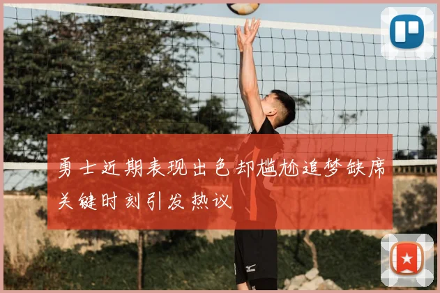 勇士近期表现出色却尴尬追梦缺席关键时刻引发热议