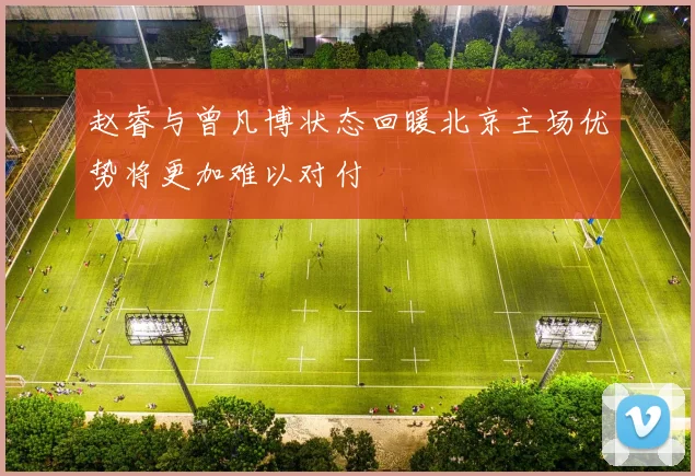 赵睿与曾凡博状态回暖北京主场优势将更加难以对付