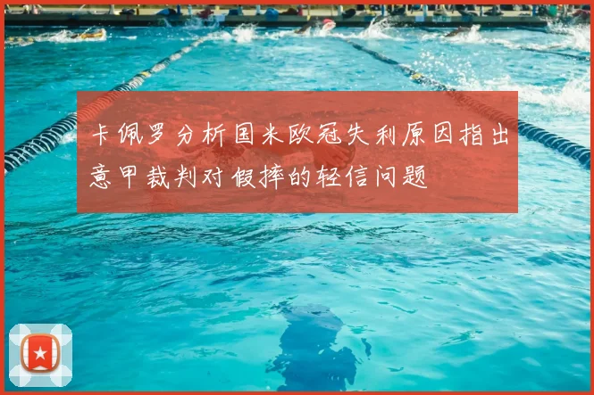 卡佩罗分析国米欧冠失利原因指出意甲裁判对假摔的轻信问题