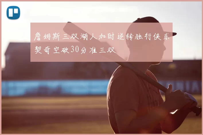 詹姆斯三双湖人加时逆转独行侠东契奇空砍30分准三双