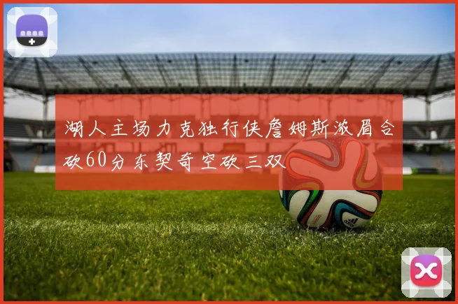湖人主场力克独行侠詹姆斯浓眉合砍60分东契奇空砍三双