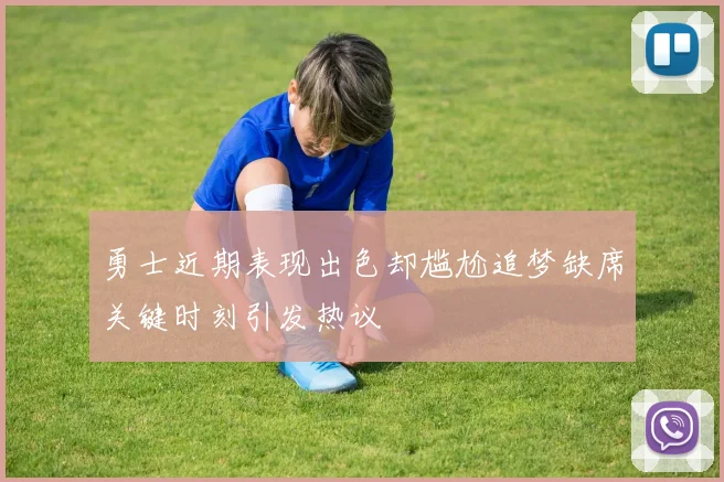 勇士近期表现出色却尴尬追梦缺席关键时刻引发热议