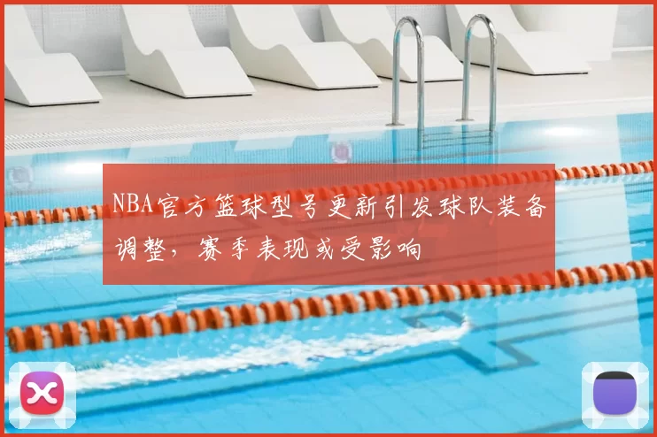 NBA官方篮球型号更新引发球队装备调整，赛季表现或受影响