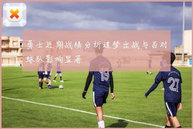 勇士近期战绩分析追梦出战与否对球队影响显著