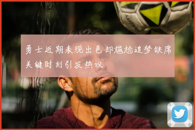 勇士近期表现出色却尴尬追梦缺席关键时刻引发热议