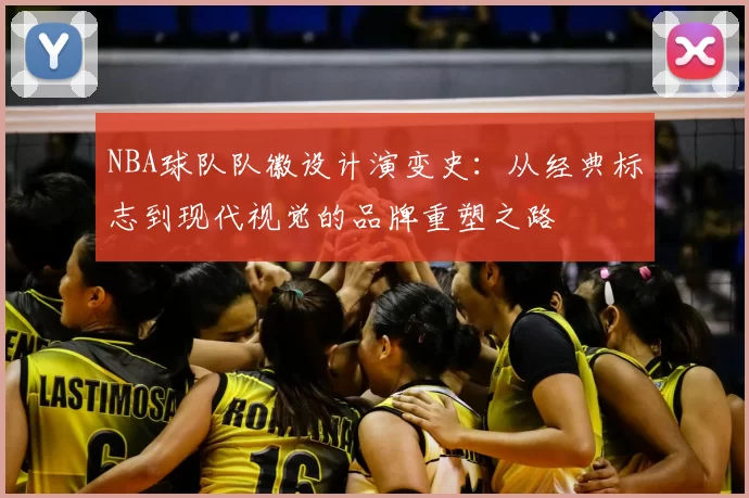NBA球队队徽设计演变史：从经典标志到现代视觉的品牌重塑之路