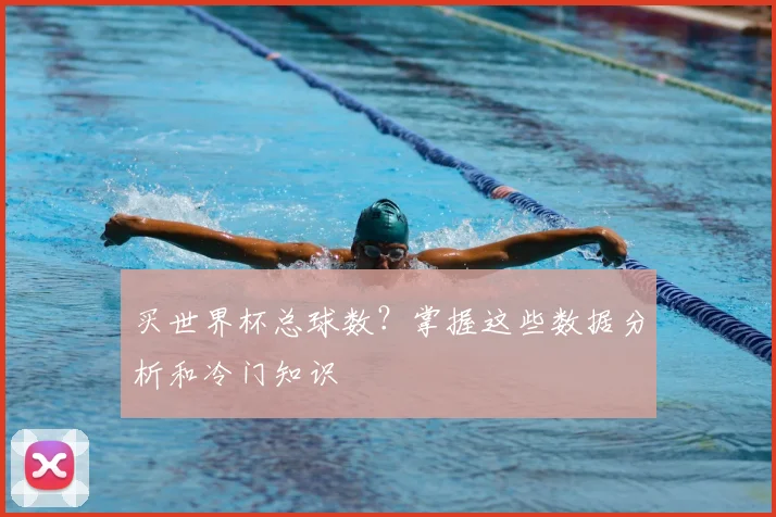 买世界杯总球数?掌握这些数据分析和冷门知识