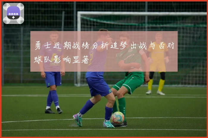 勇士近期战绩分析追梦出战与否对球队影响显著